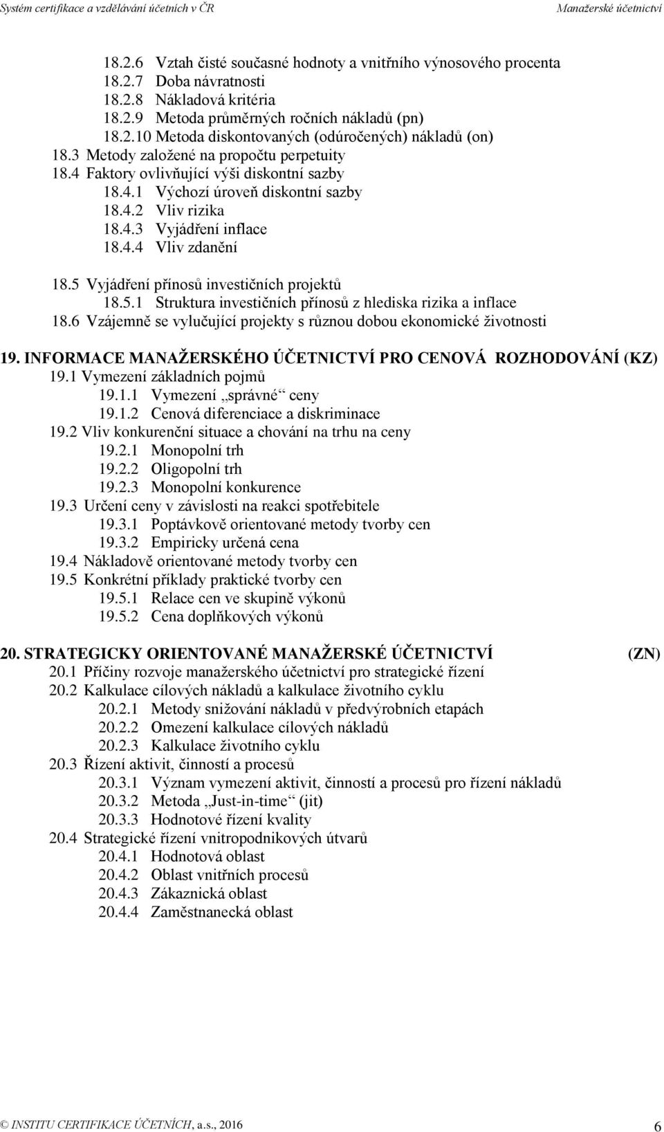 5 Vyjádření přínosů investičních projektů 18.5.1 Struktura investičních přínosů z hlediska rizika a inflace 18.6 Vzájemně se vylučující projekty s různou dobou ekonomické životnosti 19.