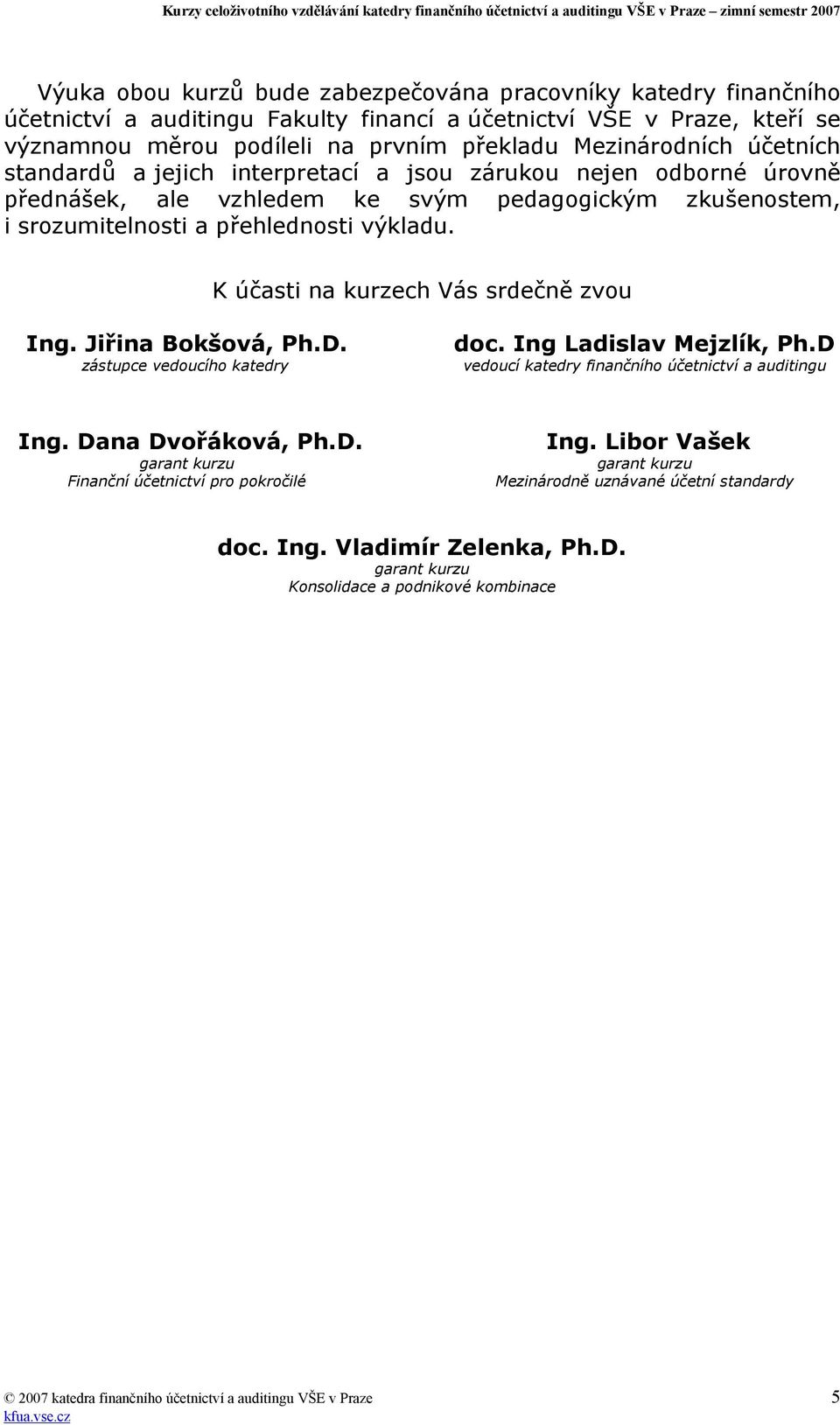 K účasti na kurzech Vás srdečně zvou Ing. Jiřina Bokšová, Ph.D. zástupce vedoucího katedry doc. Ing Ladislav Mejzlík, Ph.D vedoucí katedry finančního účetnictví a auditingu Ing. Dana Dvořáková, Ph.D. garant kurzu Finanční účetnictví pro pokročilé Ing.