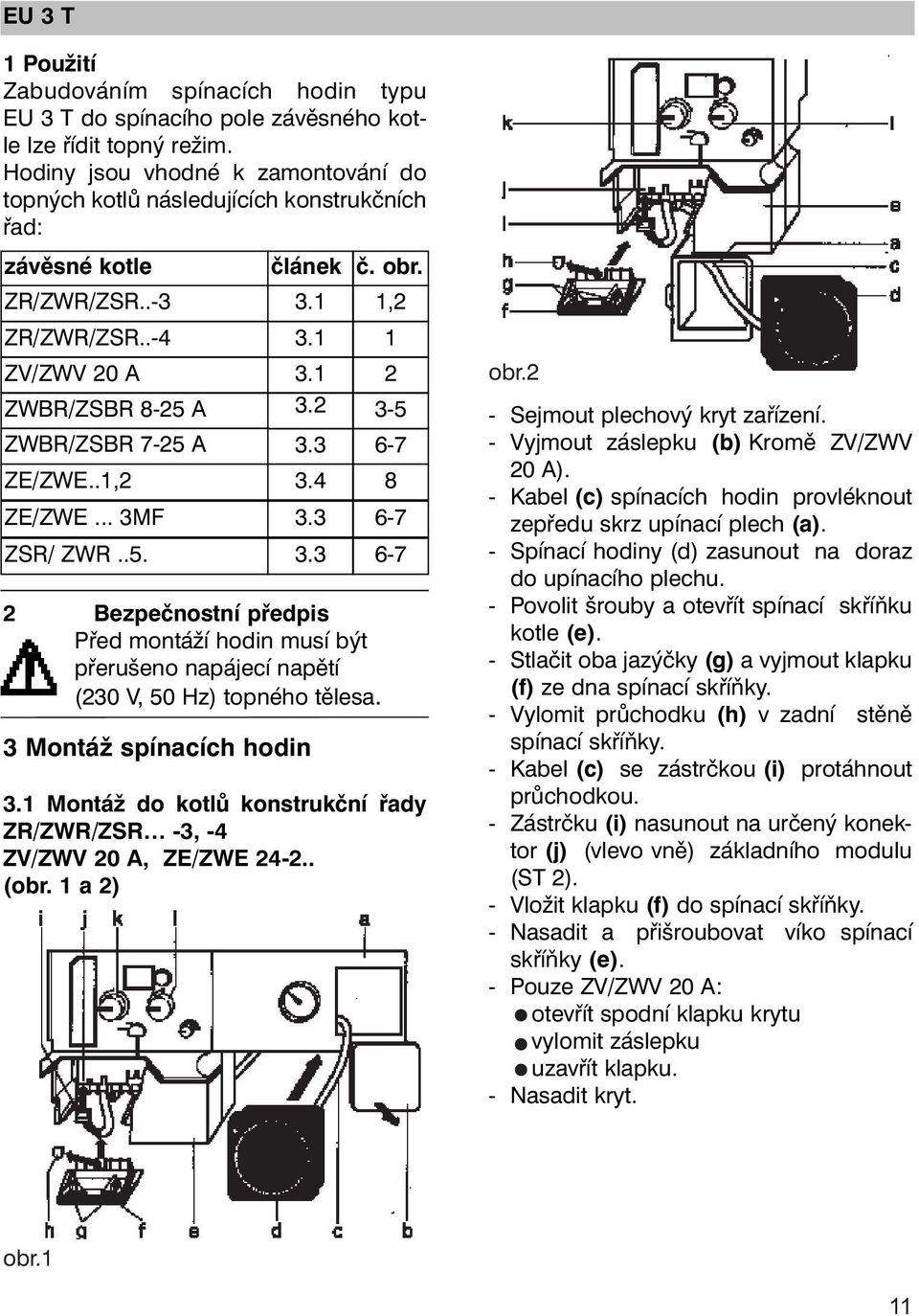 2 3-5 ZWBR/ZSBR 7-25 A 3.3 6-7 ZE/ZWE..1,2 3.4 8 ZE/ZWE... 3MF 3.3 6-7 ZSR/ ZWR..5. 3.3 6-7 2 Bezpečnostní předpis Před montáží hodin musí být přerušeno napájecí napětí (230 V, 50 Hz) topného tělesa.