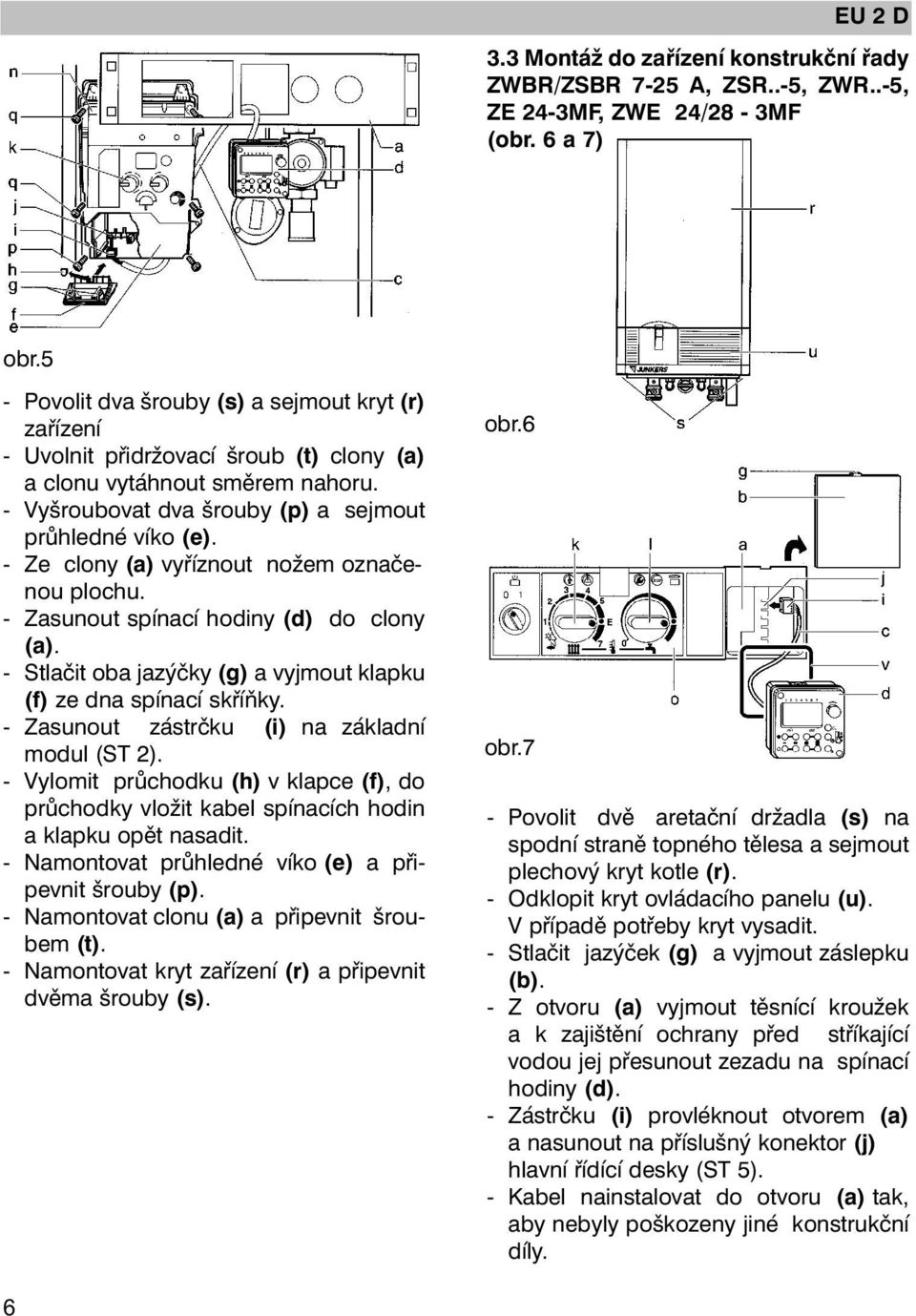 - Ze clony (a) vyříznout nožem označenou plochu. - Zasunout spínací hodiny (d) do clony (a). - Stlačit oba jazýčky (g) a vyjmout klapku (f) ze dna spínací skříňky.