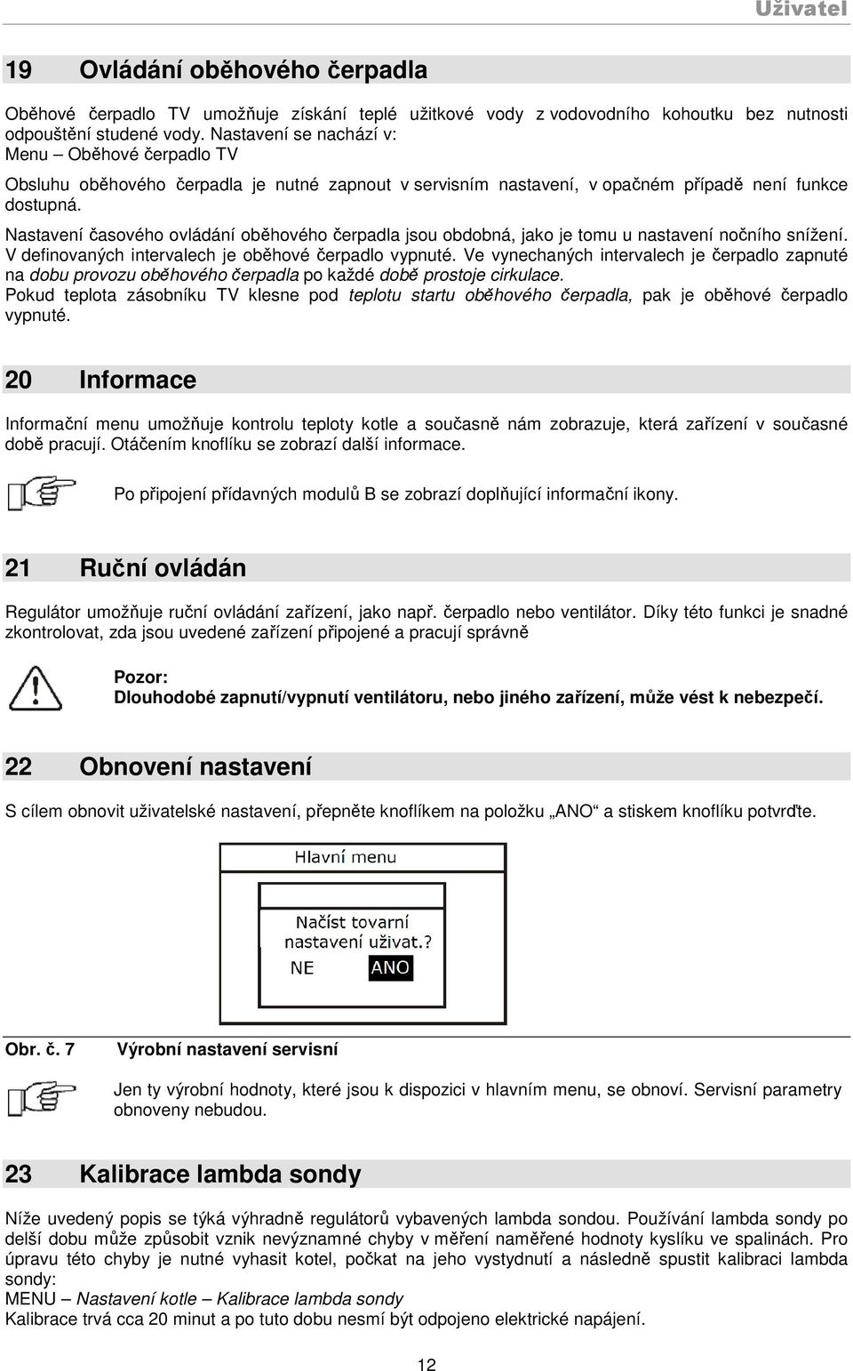 Nastavení časového ovládání oběhového čerpadla jsou obdobná, jako je tomu u nastavení nočního snížení. V definovaných intervalech je oběhové čerpadlo vypnuté.