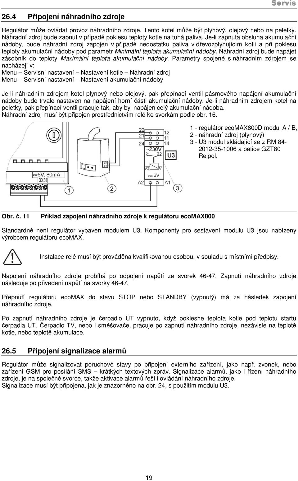 Je-li zapnuta obsluha akumulační nádoby, bude náhradní zdroj zapojen v případě nedostatku paliva v dřevozplynujícím kotli a při poklesu teploty akumulační nádoby pod parametr Minimální teplota