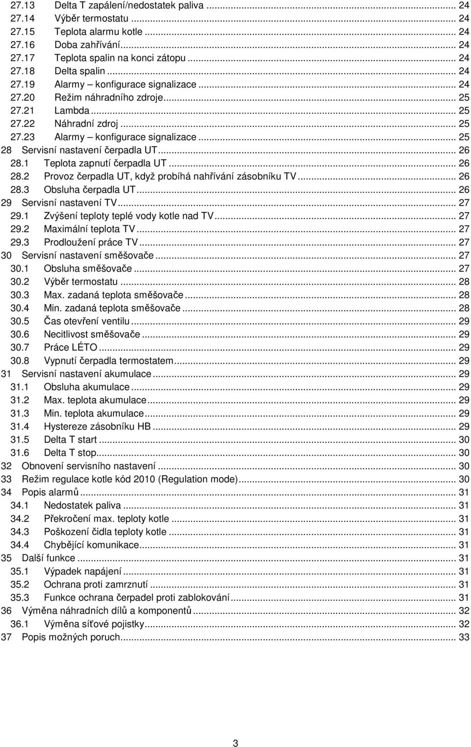 .. 25 28 Servisní nastavení čerpadla UT... 26 28.1 Teplota zapnutí čerpadla UT... 26 28.2 Provoz čerpadla UT, když probíhá nahřívání zásobníku TV... 26 28.3 Obsluha čerpadla UT.