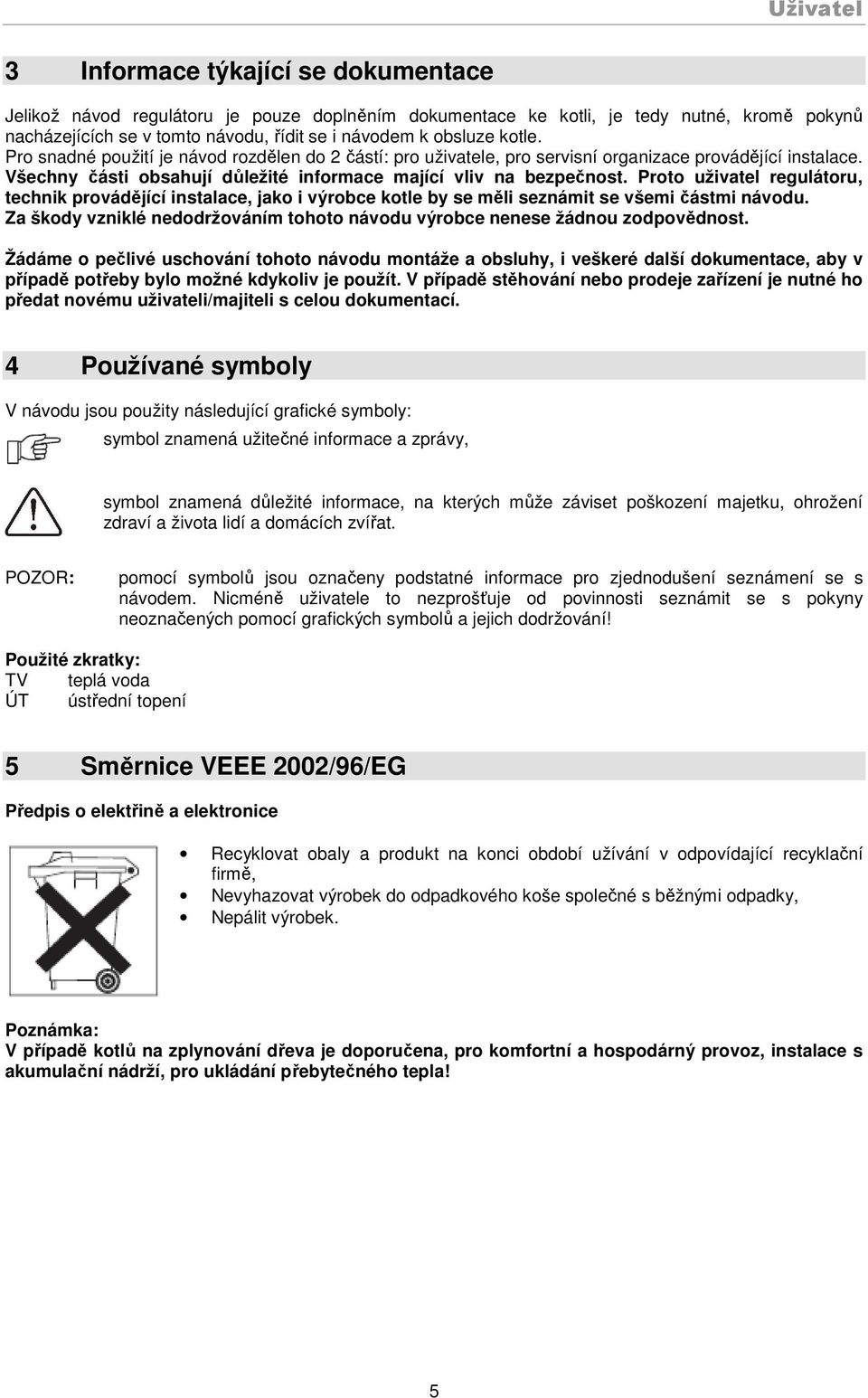 Proto uživatel regulátoru, technik provádějící instalace, jako i výrobce kotle by se měli seznámit se všemi částmi návodu.