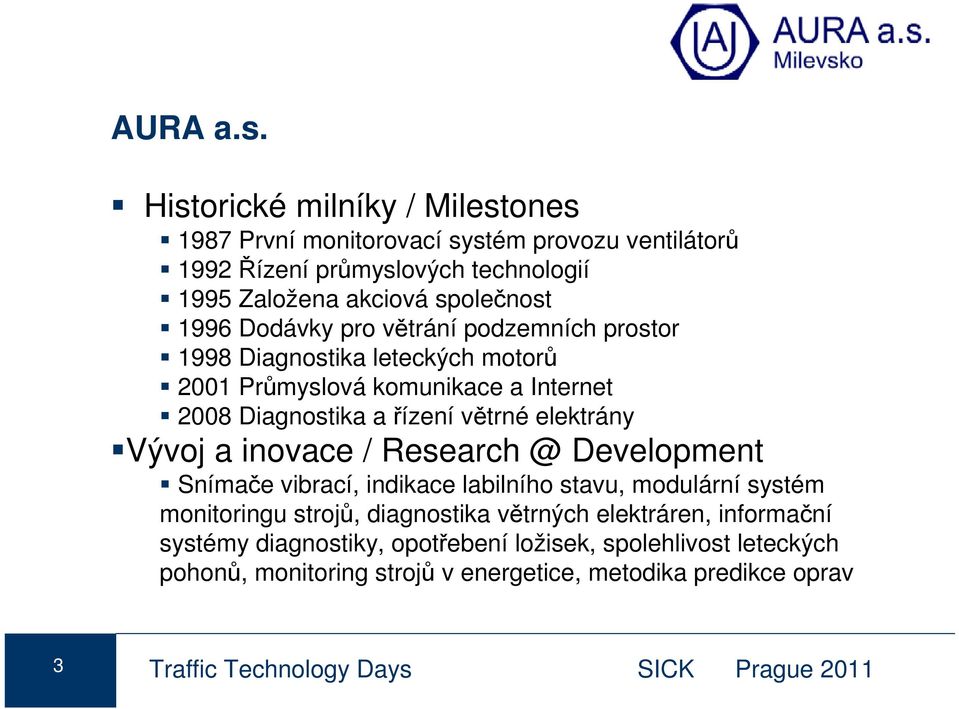 Dodávky pro větrání podzemních prostor 1998 Diagnostika leteckých motorů 2001 Průmyslová komunikace a Internet 2008 Diagnostika a řízení větrné elektrány Vývoj a