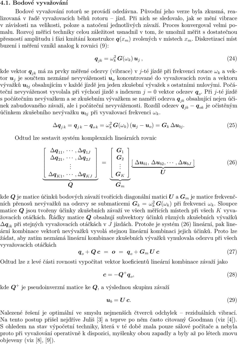 amplitudu i fázi kmitání konstrukce q(x m ) zvolených v místech x m Diskretizací míst buzení i měření vznikl analog k rovnici (9): q jk ω 2 k G(ω k ) u j, (24) kde vektor q jk má za prvky měřené