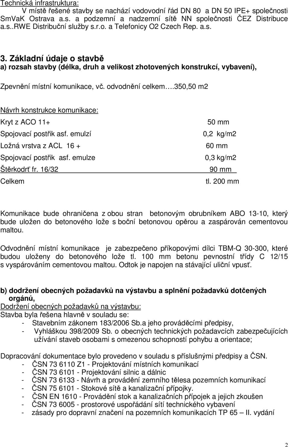 350,50 m2 Návrh konstrukce komunikace: Kryt z ACO 11+ Spojovací postřik asf. emulzí Ložná vrstva z ACL 16 + Spojovací postřik asf. emulze Štěrkodrť fr.