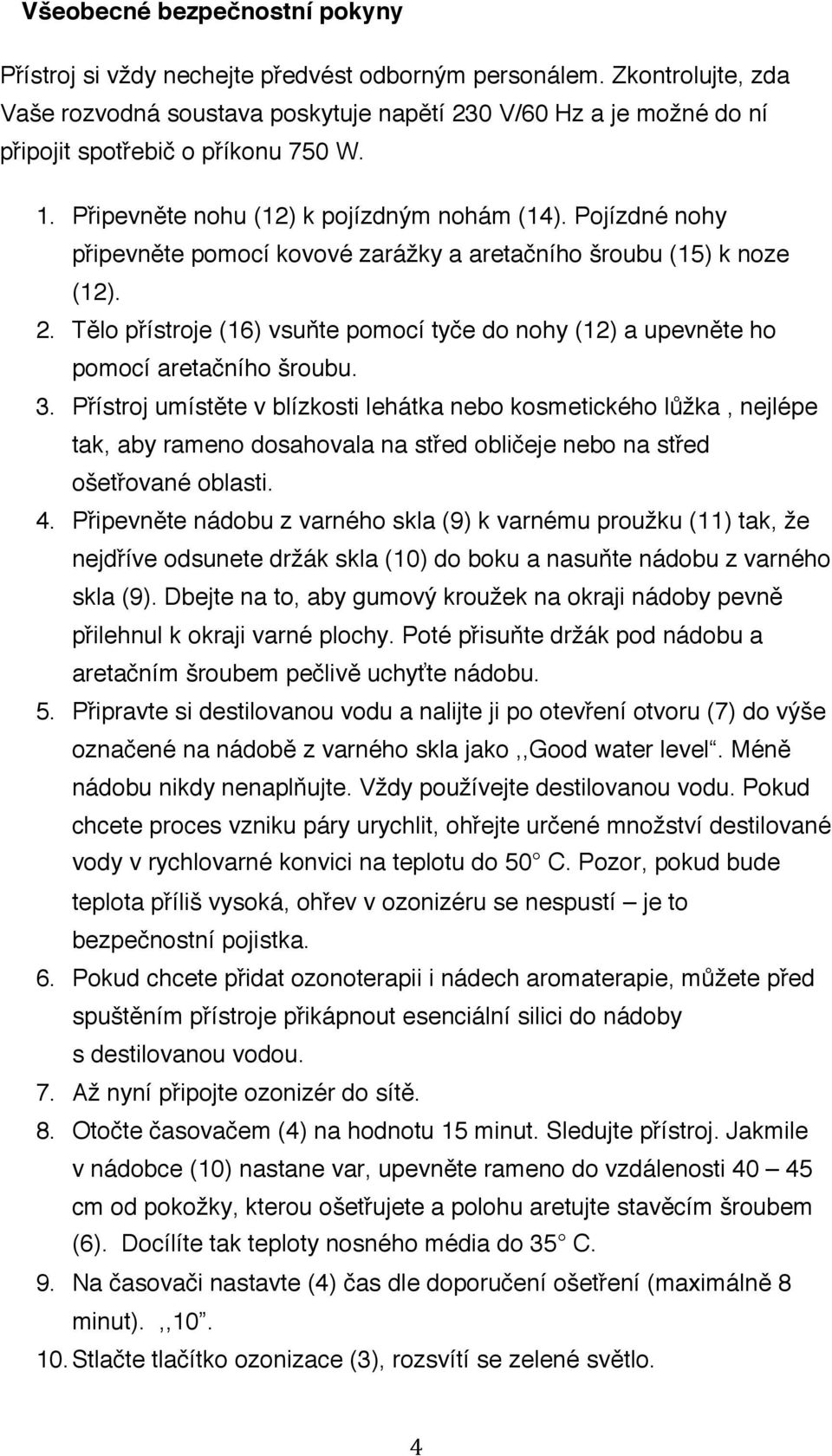 Pojízdné nohy připevněte pomocí kovové zarážky a aretačního šroubu (15) k noze (12). 2. Tělo přístroje (16) vsuňte pomocí tyče do nohy (12) a upevněte ho pomocí aretačního šroubu. 3.