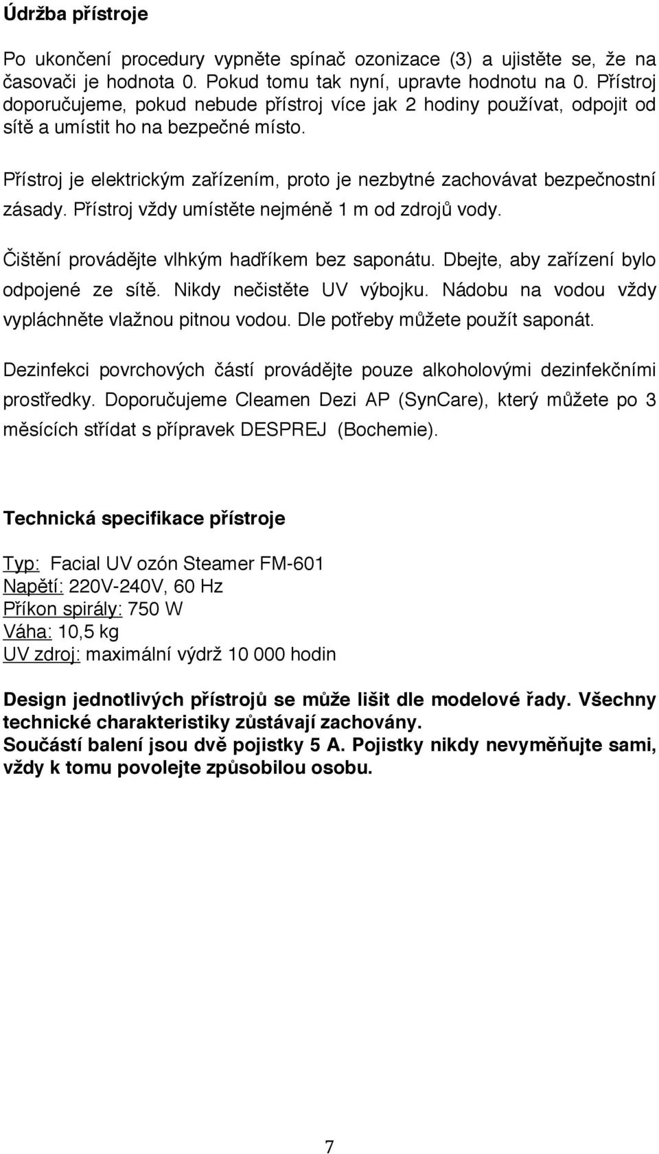 Přístroj je elektrickým zařízením, proto je nezbytné zachovávat bezpečnostní zásady. Přístroj vždy umístěte nejméně 1 m od zdrojů vody. Čištění provádějte vlhkým hadříkem bez saponátu.