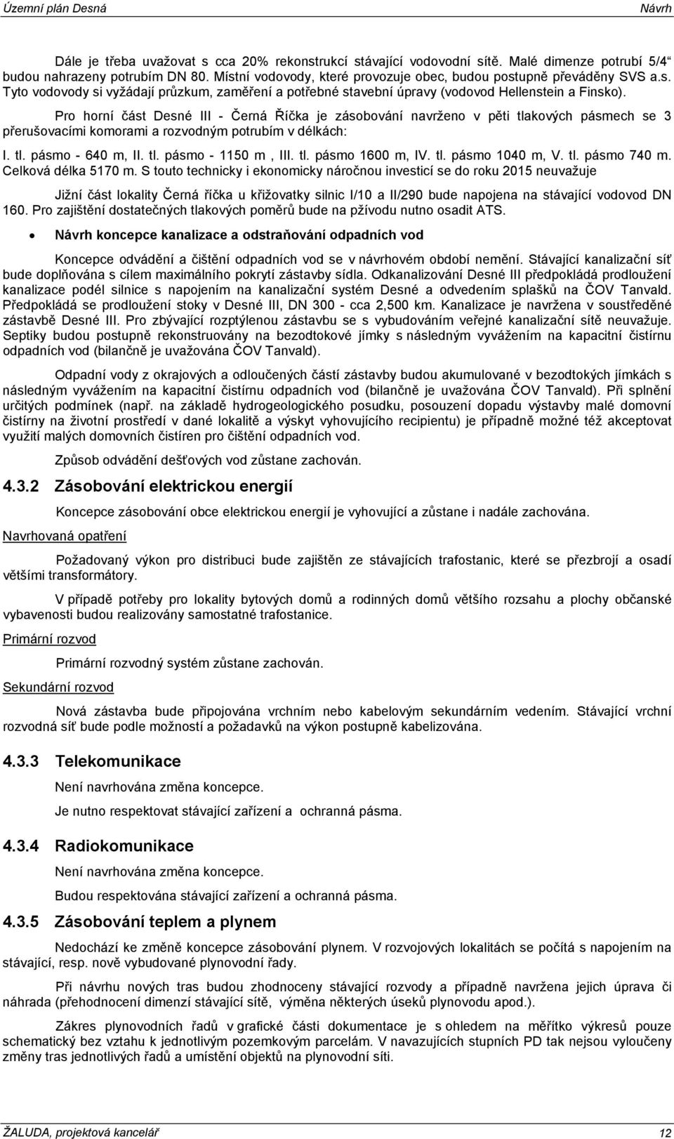 Pro horní část Desné III - Černá Říčka je zásobování navrženo v pěti tlakových pásmech se 3 přerušovacími komorami a rozvodným potrubím v délkách: I. tl. pásmo - 640 m, II. tl. pásmo - 1150 m, III.