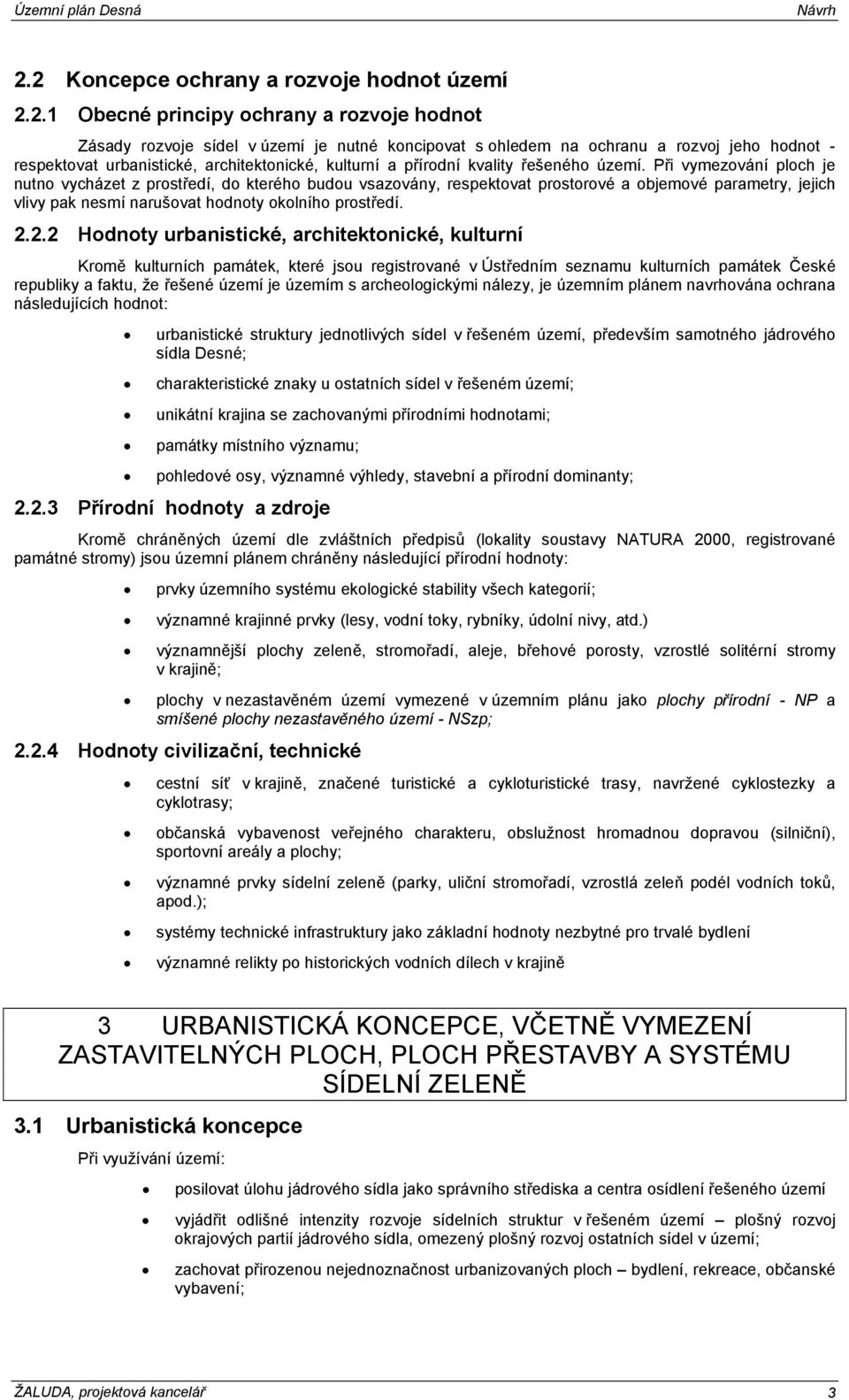 Při vymezování ploch je nutno vycházet z prostředí, do kterého budou vsazovány, respektovat prostorové a objemové parametry, jejich vlivy pak nesmí narušovat hodnoty okolního prostředí. 2.