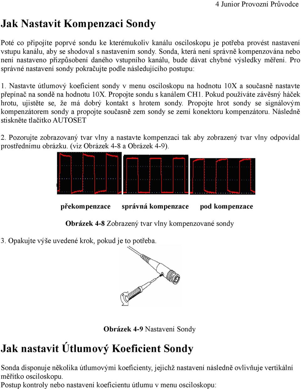 Pro správné nastavení sondy pokračujte podle následujícího postupu: 1. Nastavte útlumový koeficient sondy v menu osciloskopu na hodnotu 10X a současně nastavte přepínač na sondě na hodnotu 10X.