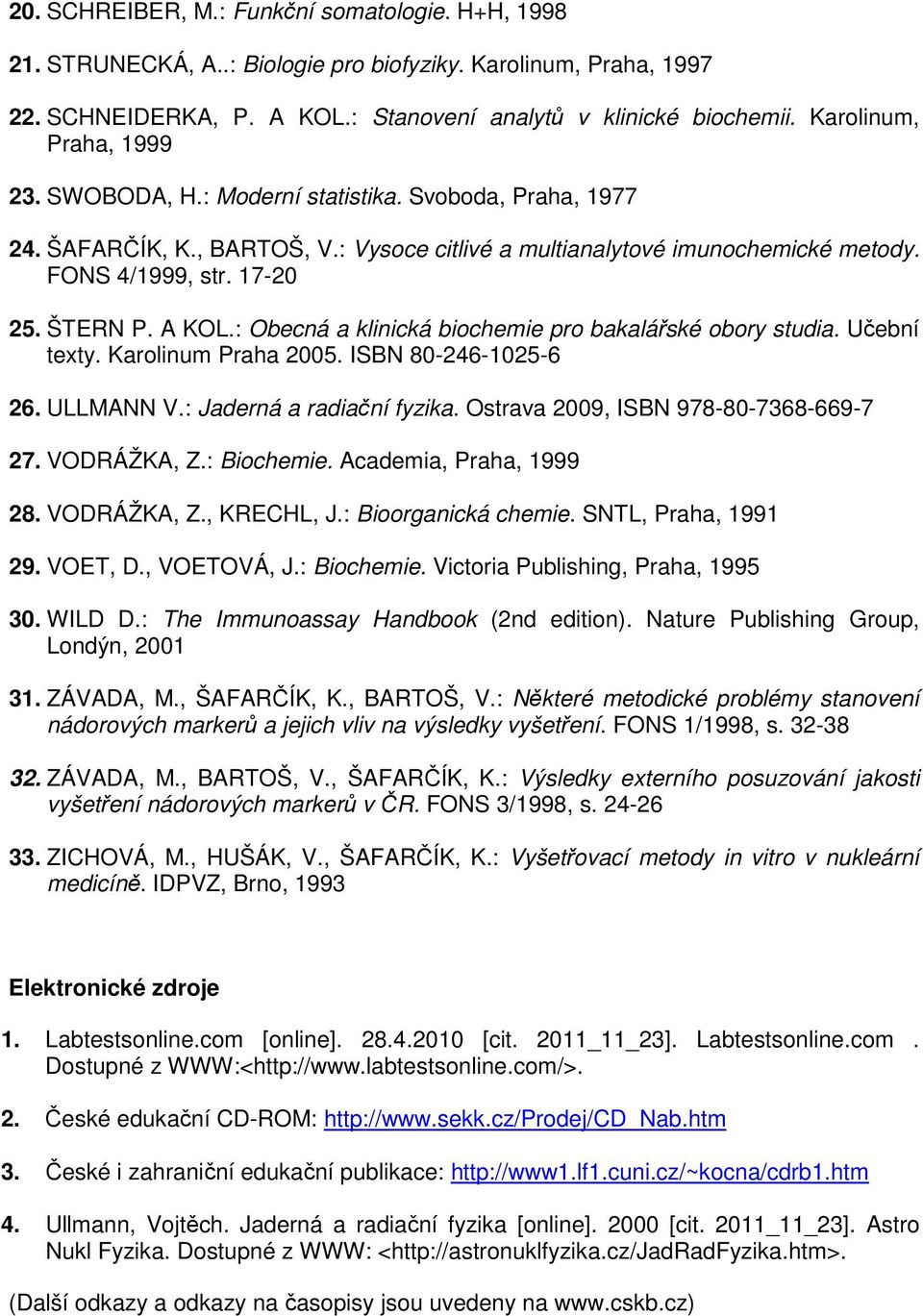 ŠTERN P. A KOL.: Obecná a klinická biochemie pro bakalářské obory studia. Učební texty. Karolinum Praha 2005. ISBN 80-246-1025-6 26. ULLMANN V.: Jaderná a radiační fyzika.