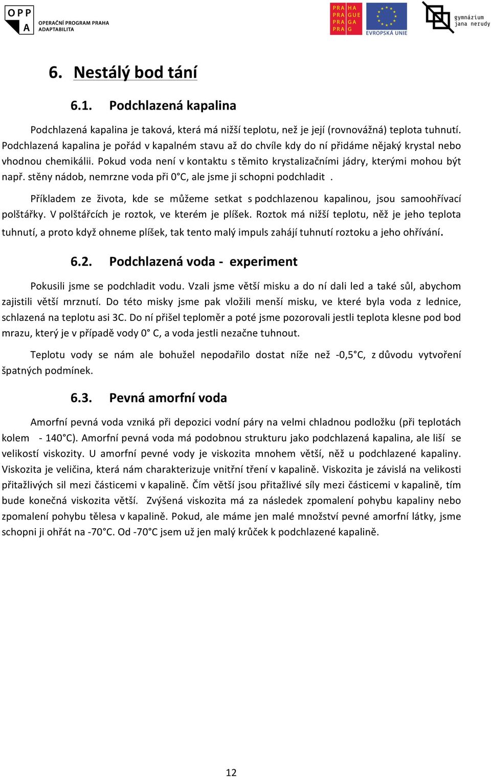 stěny nádob, nemrzne voda při 0 C, ale jsme ji schopni podchladit. Příkladem ze života, kde se můžeme setkat s podchlazenou kapalinou, jsou samoohřívací polštářky.