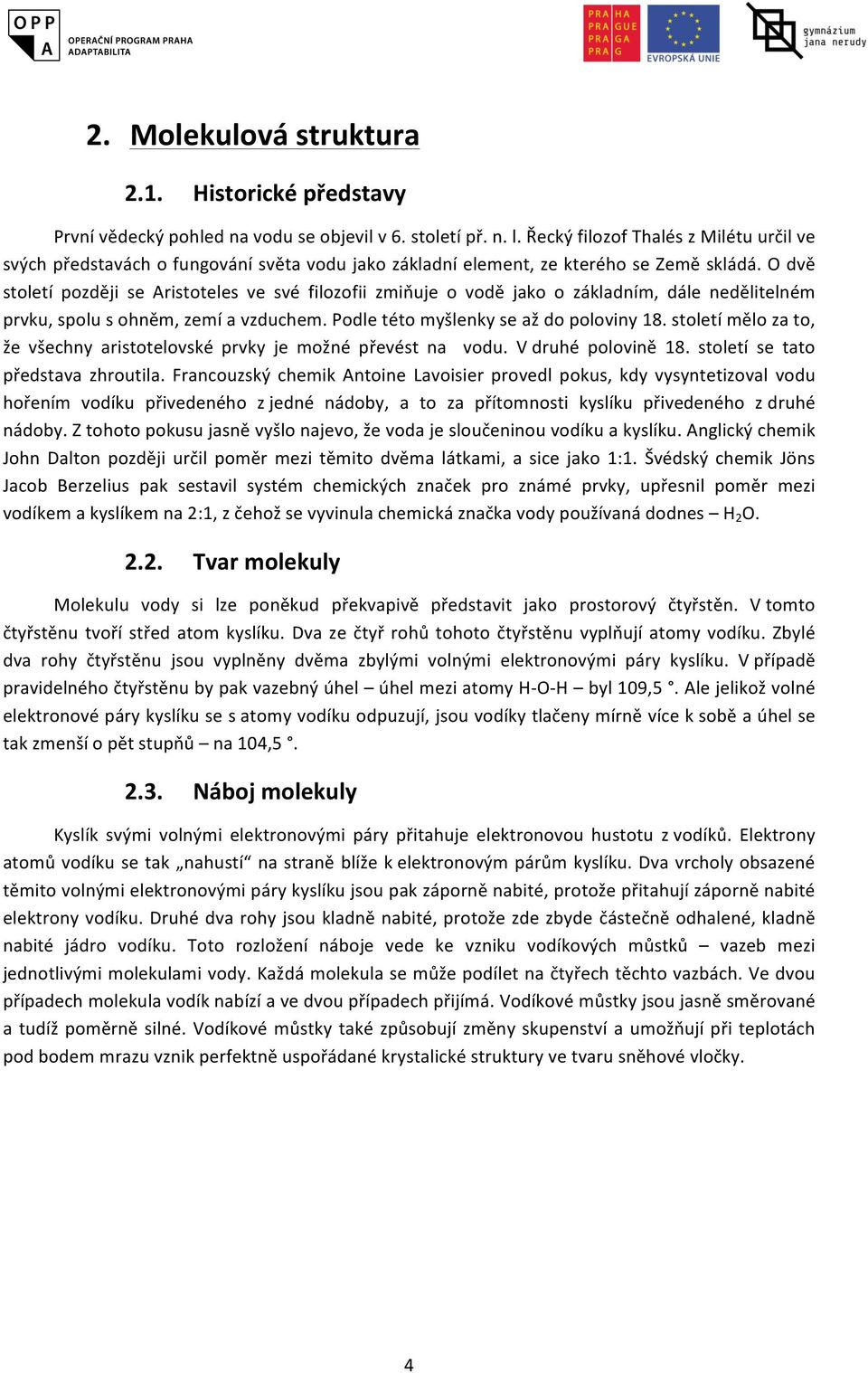 O dvě století později se Aristoteles ve své filozofii zmiňuje o vodě jako o základním, dále nedělitelném prvku, spolu s ohněm, zemí a vzduchem. Podle této myšlenky se až do poloviny 18.