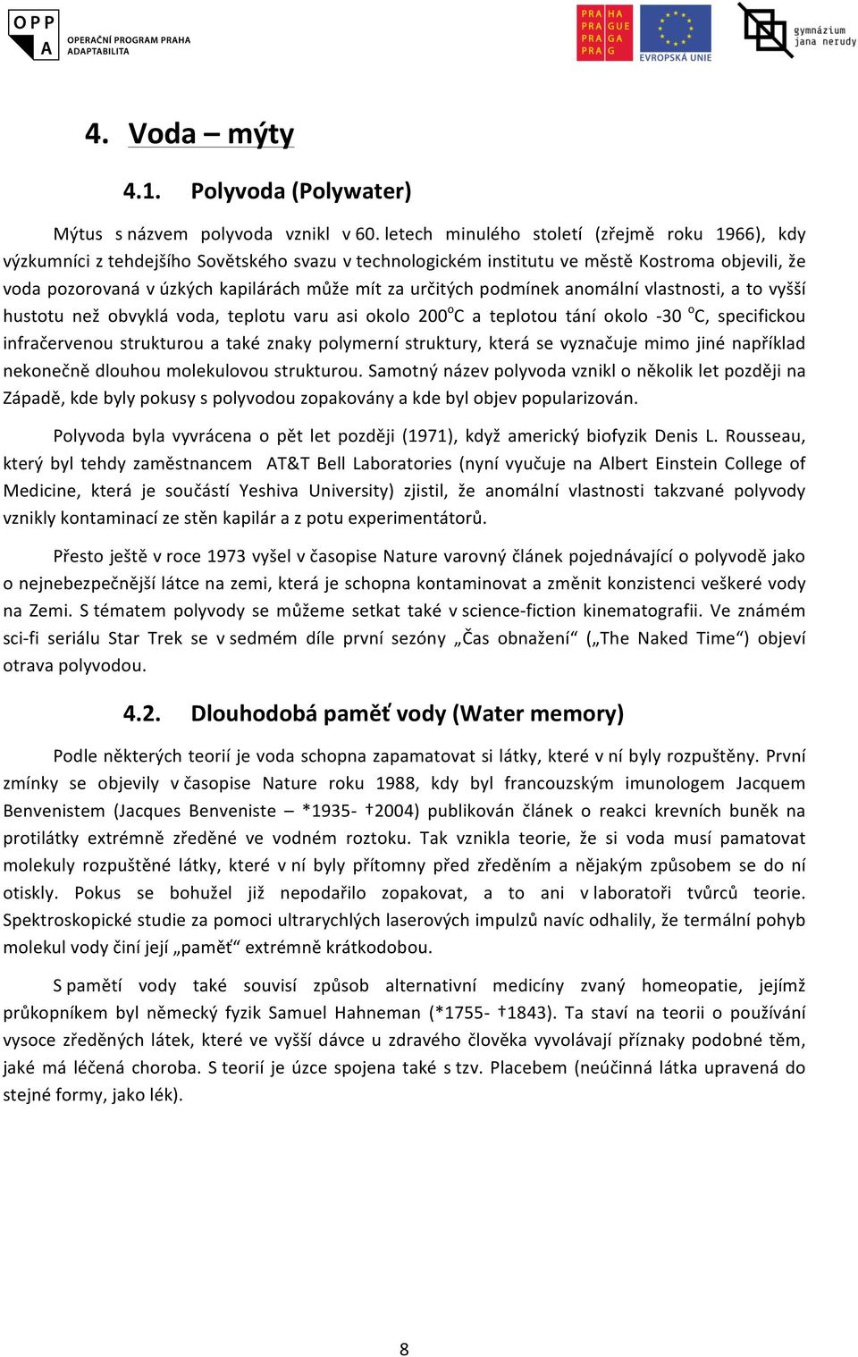 určitých podmínek anomální vlastnosti, a to vyšší hustotu než obvyklá voda, teplotu varu asi okolo 200 o C a teplotou tání okolo - 30 o C, specifickou infračervenou strukturou a také znaky polymerní