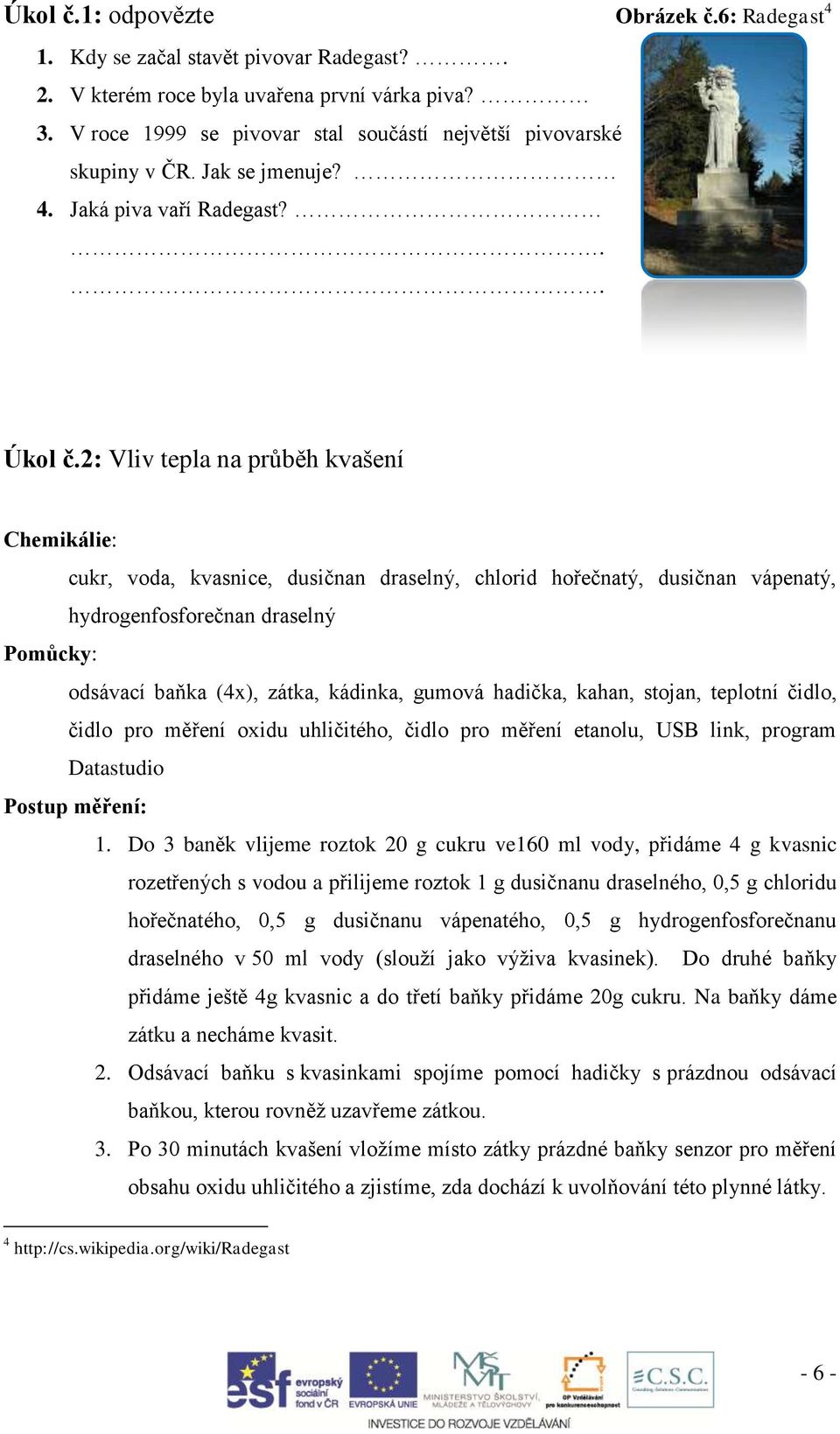 2: Vliv tepla na průběh kvašení Chemikálie: cukr, voda, kvasnice, dusičnan draselný, chlorid hořečnatý, dusičnan vápenatý, hydrogenfosforečnan draselný Pomůcky: odsávací baňka (4x), zátka, kádinka,