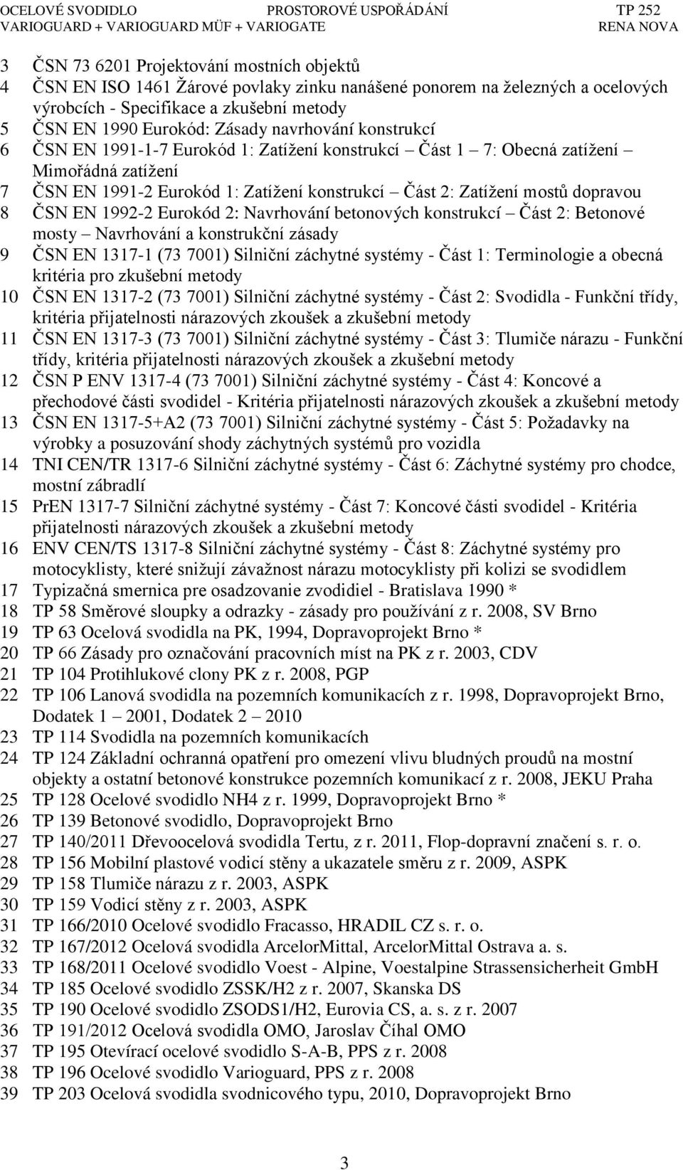 ČSN EN 1992-2 Eurokód 2: Navrhování betonových konstrukcí Část 2: Betonové mosty Navrhování a konstrukční zásady 9 ČSN EN 1317-1 (73 7001) Silniční záchytné systémy - Část 1: Terminologie a obecná