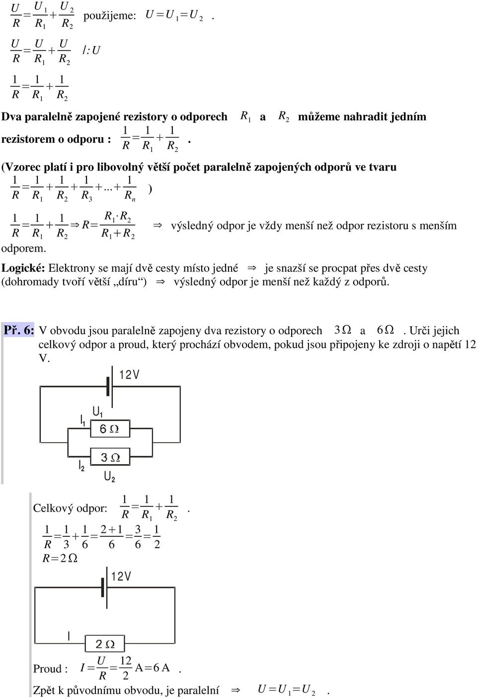 výsledný odpor je vždy menší než odpor rezistoru s menším Logické: Elektrony se mají dvě cesty místo jedné je snazší se procpat přes dvě cesty (dohromady tvoří větší díru ) výsledný odpor je