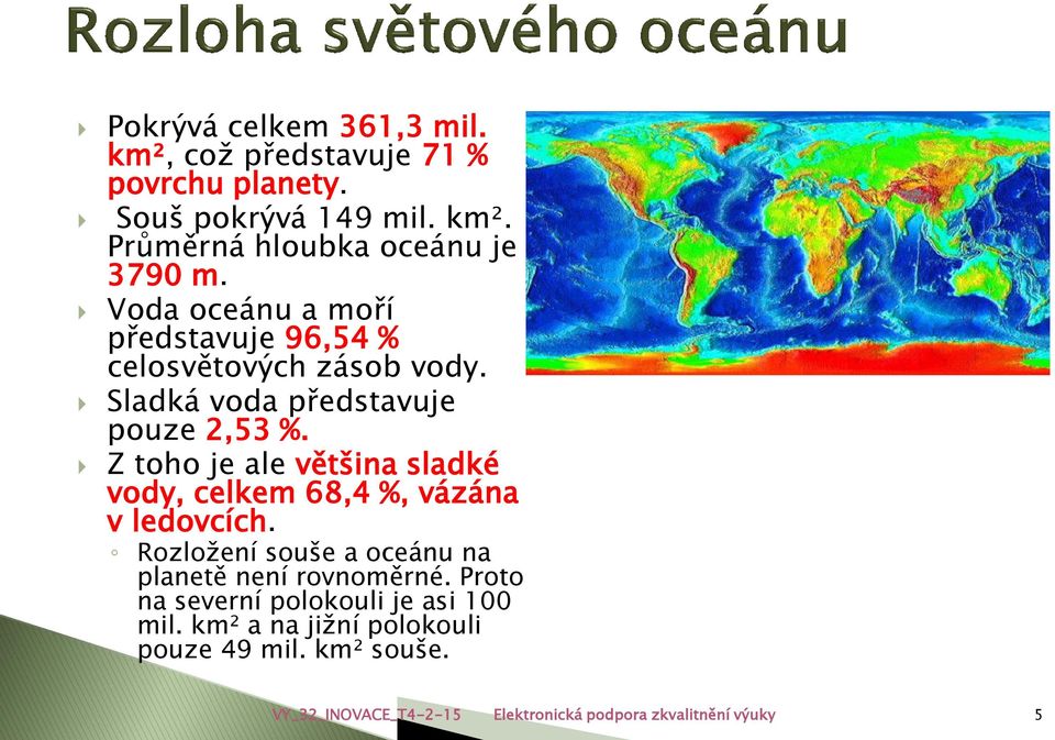 Z toho je ale většina sladké vody, celkem 68,4 %, vázána v ledovcích. Rozložení souše a oceánu na planetě není rovnoměrné.