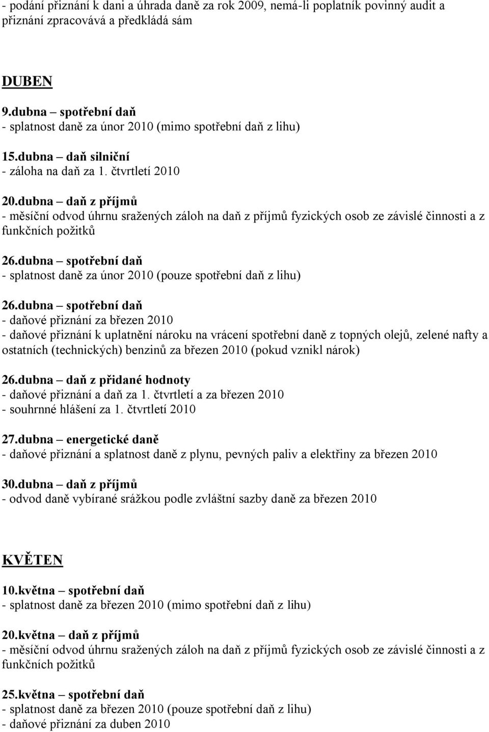 přiznání za březen 2010 ostatních (technických) benzinů za březen 2010 (pokud vznikl nárok) 26dubna daň z přidané hodnoty - daňové přiznání a daň za 1 čtvrtletí a za březen 2010 - souhrnné hlášení za