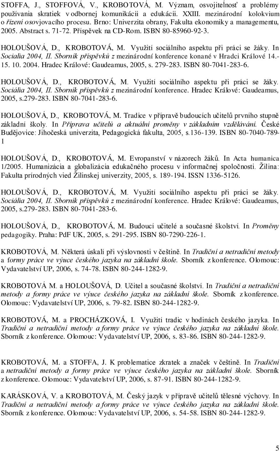 In Socialia 2004, II. Sborník příspěvků z mezinárodní konference konané v Hradci Králové 14.- 15. 10. 2004. Hradec Králové: Gaudeamus, 2005, s. 279-283. ISBN 80-7041-283-6. HOLOUŠOVÁ, D.