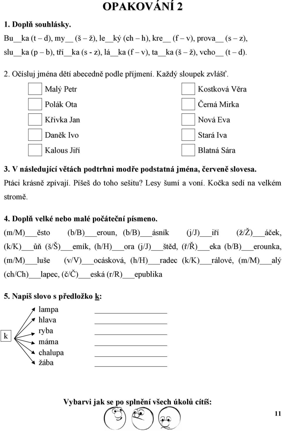 V následující větách podtrhni modře podstatná jména, červeně slovesa. Ptáci krásně zpívají. Píšeš do toho sešitu? Lesy šumí a voní. Kočka sedí na velkém stromě. 4.