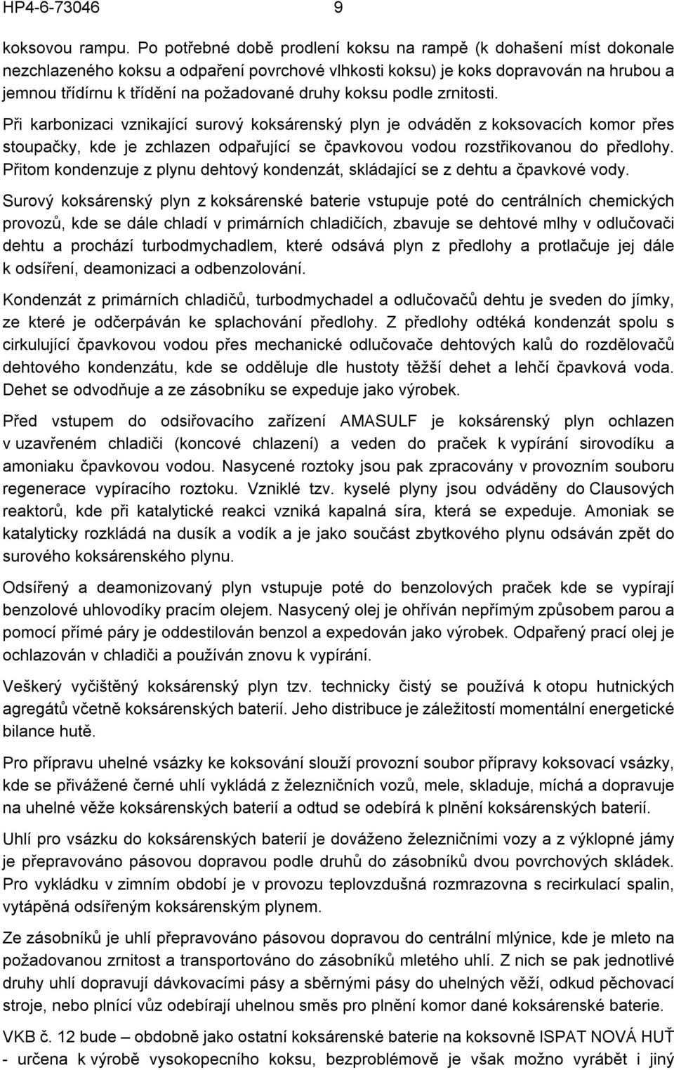 druhy koksu podle zrnitosti. Při karbonizaci vznikající surový koksárenský plyn je odváděn z koksovacích komor přes stoupačky, kde je zchlazen odpařující se čpavkovou vodou rozstřikovanou do předlohy.