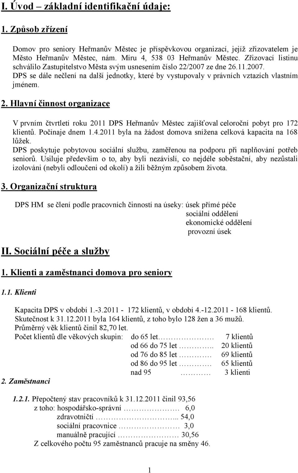 Počínaje dnem 1.4.2011 byla na ţádost domova sníţena celková kapacita na 168 lůţek. DPS poskytuje pobytovou sociální sluţbu, zaměřenou na podporu při naplňování potřeb seniorů.