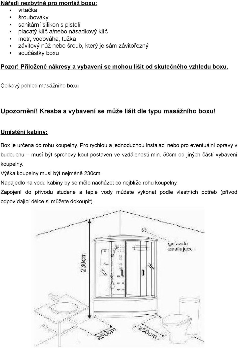 Umístění kabiny: Box je určena do rohu koupelny. Pro rychlou a jednoduchou instalaci nebo pro eventuální opravy v budoucnu musí být sprchový kout postaven ve vzdálenosti min.