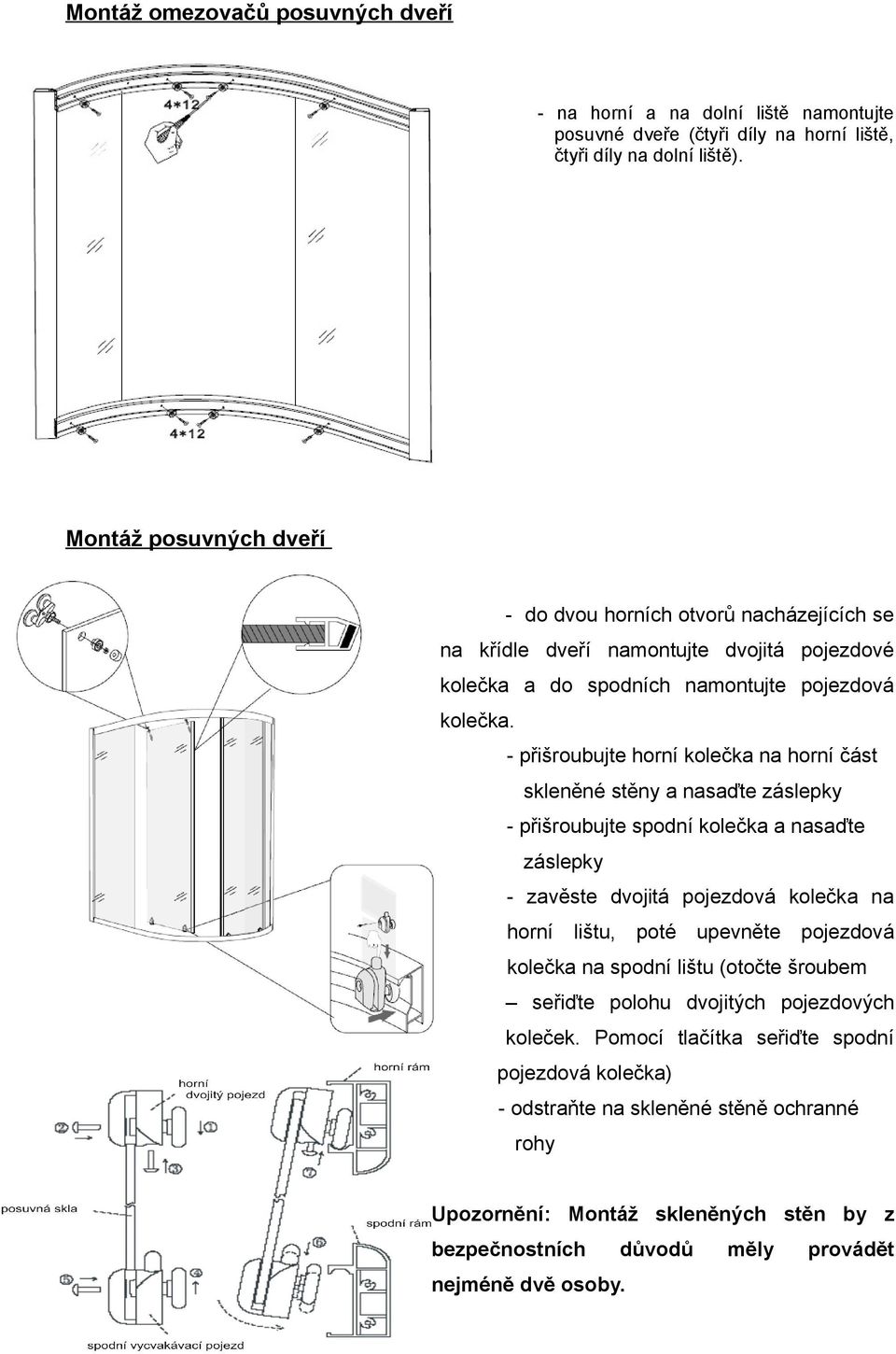 - přišroubujte horní kolečka na horní část skleněné stěny a nasaďte záslepky - přišroubujte spodní kolečka a nasaďte záslepky - zavěste dvojitá pojezdová kolečka na horní lištu, poté upevněte