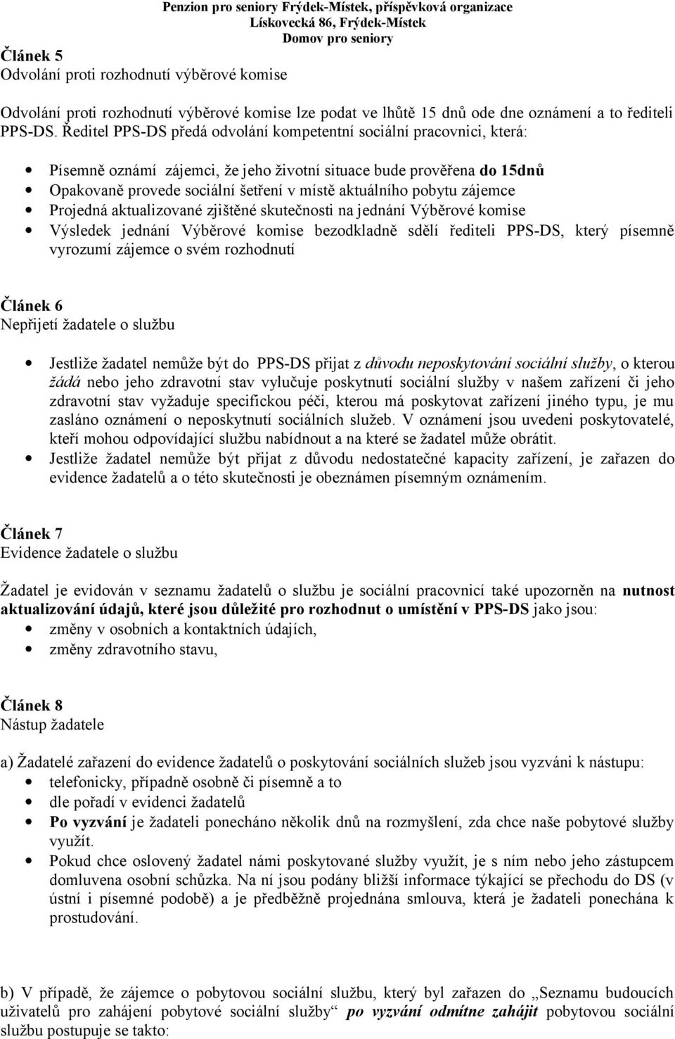 pobytu zájemce Projedná aktualizované zjištěné skutečnosti na jednání Výběrové komise Výsledek jednání Výběrové komise bezodkladně sdělí řediteli PPS-DS, který písemně vyrozumí zájemce o svém