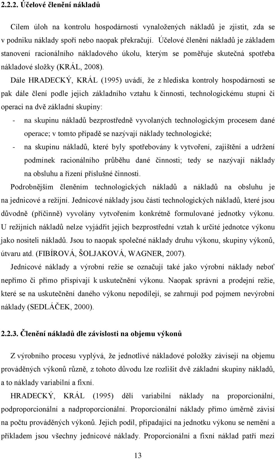 Dále HRADECKÝ, KRÁL (1995) uvádí, ţe z hlediska kontroly hospodárnosti se pak dále člení podle jejich základního vztahu k činnosti, technologickému stupni či operaci na dvě základní skupiny: - na