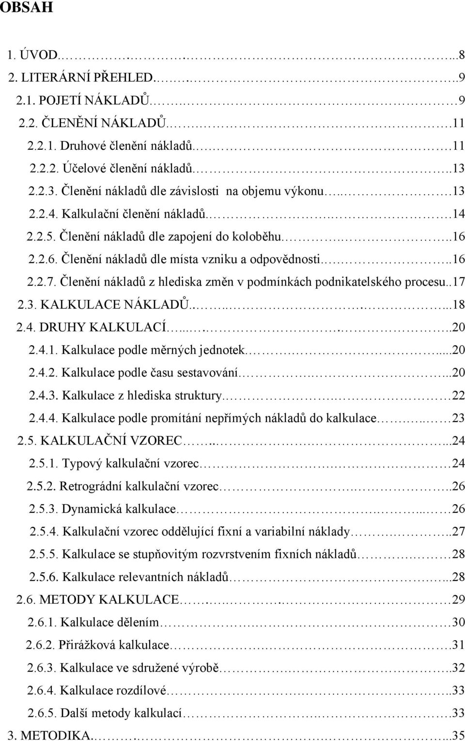 2.2.6. Členění nákladů dle místa vzniku a odpovědnosti....16 2.2.7. Členění nákladů z hlediska změn v podmínkách podnikatelského procesu..17 2.3. KALKULACE NÁKLADŮ........18 2.4. DRUHY KALKULACÍ.......20 2.