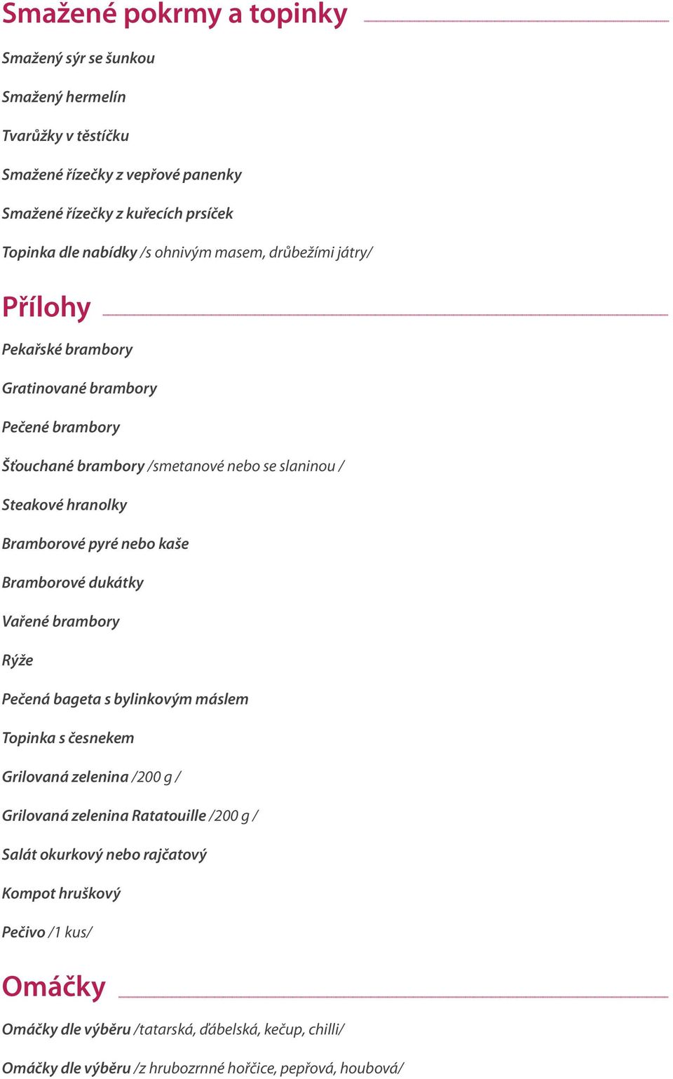 pyré nebo kaše Bramborové dukátky Vařené brambory Rýže Pečená bageta s bylinkovým máslem Topinka s česnekem Grilovaná zelenina /200 g / Grilovaná zelenina Ratatouille /200 g /