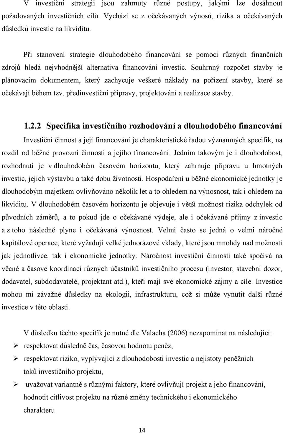 Souhrnný rozpočet stavby je plánovacím dokumentem, který zachycuje veškeré náklady na pořízení stavby, které se očekávají během tzv. předinvestiční přípravy, projektování a realizace stavby. 1.2.