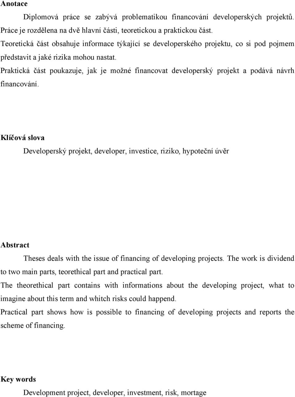 Praktická část poukazuje, jak je moţné financovat developerský projekt a podává návrh financování.