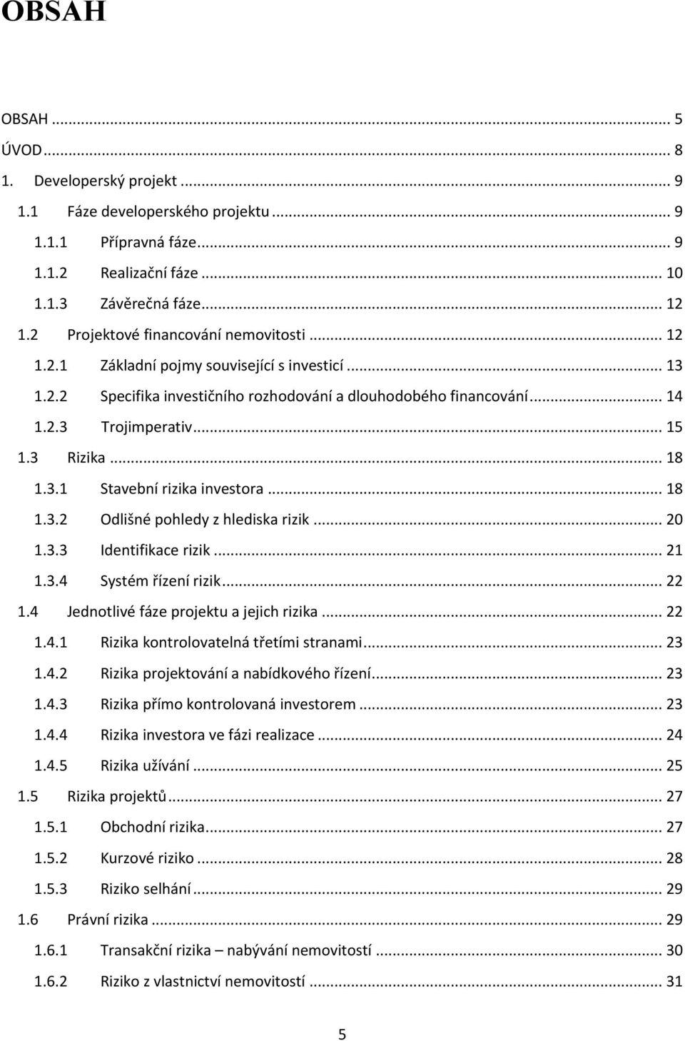 3 Rizika... 18 1.3.1 Stavební rizika investora... 18 1.3.2 Odlišné pohledy z hlediska rizik... 20 1.3.3 Identifikace rizik... 21 1.3.4 Systém řízení rizik... 22 1.