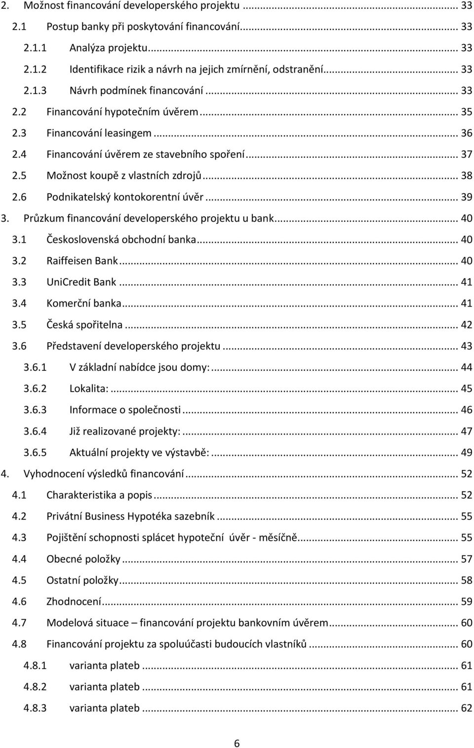 5 Možnost koupě z vlastních zdrojů... 38 2.6 Podnikatelský kontokorentní úvěr... 39 3. Průzkum financování developerského projektu u bank... 40 3.1 Československá obchodní banka... 40 3.2 Raiffeisen Bank.