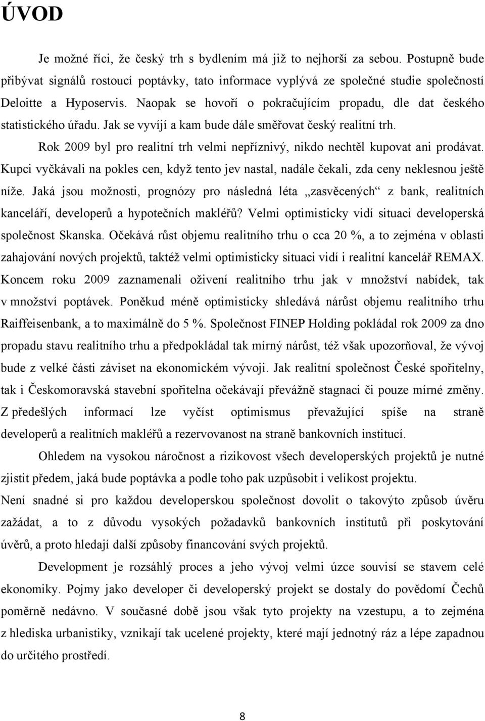 Rok 2009 byl pro realitní trh velmi nepříznivý, nikdo nechtěl kupovat ani prodávat. Kupci vyčkávali na pokles cen, kdyţ tento jev nastal, nadále čekali, zda ceny neklesnou ještě níţe.