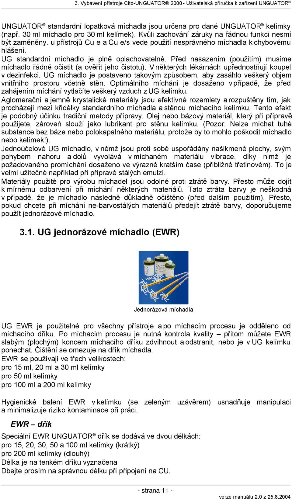 UG standardní míchadlo je plně oplachovatelné. Před nasazením (použitím) musíme míchadlo řádně očistit (a ověřit jeho čistotu). V některých lékárnách upřednostňují koupel v dezinfekci.