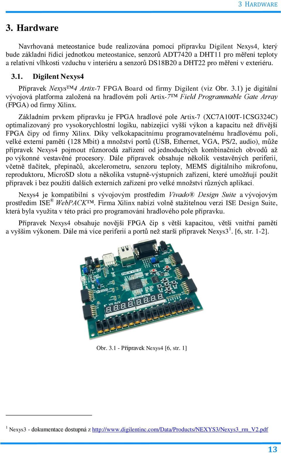 vzduchu v interiéru a senzorů DS18B20 a DHT22 pro měření v exteriéru. 3.1. Digilent Nexys4 Přípravek Nexys 4 Artix-7 FPGA Board od firmy Digilent (viz Obr. 3.1) je digitální vývojová platforma založená na hradlovém poli Artix-7 Field Programmable Gate Array (FPGA) od firmy Xilinx.