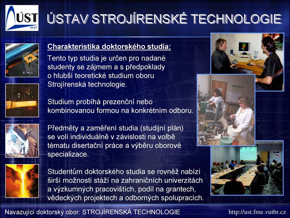 Předměty a zaměření studia (studijní plán) se volí individuálně v závislosti na volbě tématu disertační práce a výběru oborové specializace.