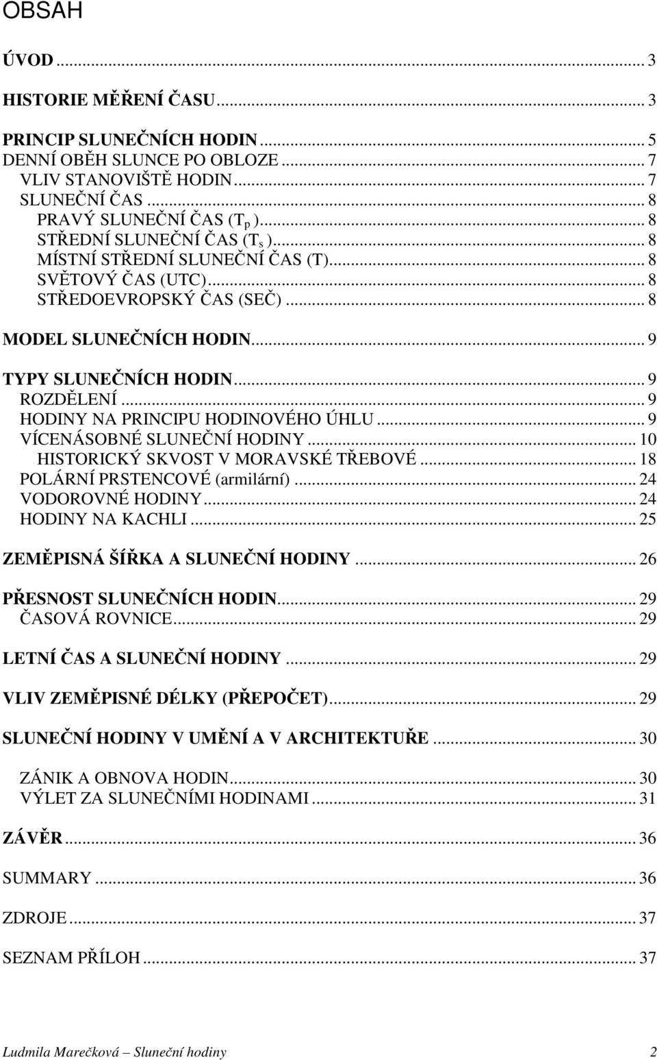 .. 9 HODINY NA PRINCIPU HODINOVÉHO ÚHLU... 9 VÍCENÁSOBNÉ SLUNEČNÍ HODINY... 10 HISTORICKÝ SKVOST V MORAVSKÉ TŘEBOVÉ... 18 POLÁRNÍ PRSTENCOVÉ (armilární)... 24 VODOROVNÉ HODINY... 24 HODINY NA KACHLI.