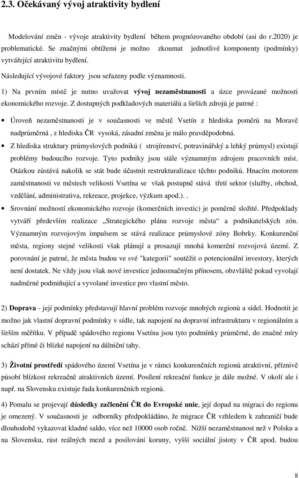 1) Na prvním místě je nutno uvažovat vývoj nezaměstnanosti a úzce provázané možnosti ekonomického rozvoje.