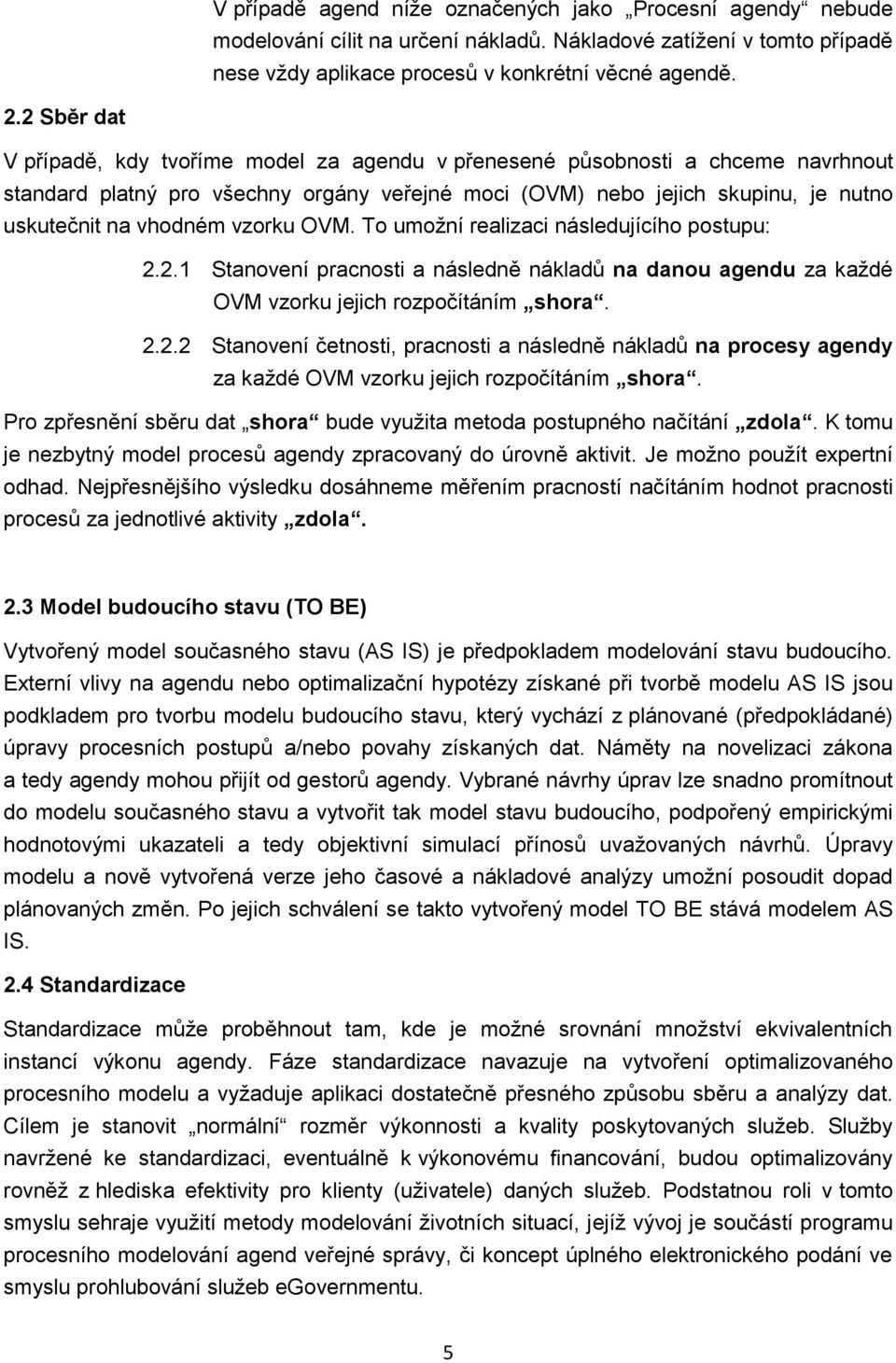 vzorku OVM. To umožní realizaci následujícího postupu: 2.2.1 Stanovení pracnosti a následně nákladů na danou agendu za každé OVM vzorku jejich rozpočítáním shora. 2.2.2 Stanovení četnosti, pracnosti a následně nákladů na procesy agendy za každé OVM vzorku jejich rozpočítáním shora.