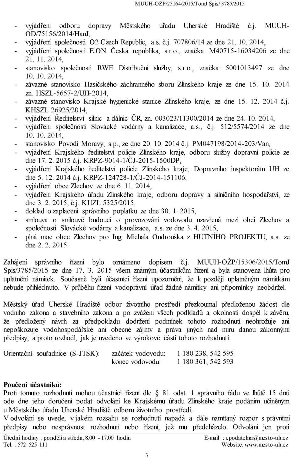 10. 2014, - závazné stanovisko Hasičského záchranného sboru Zlínského kraje ze dne 15. 10. 2014 zn. HSZL-5657-2/UH-2014, - závazné stanovisko Krajské hygienické stanice Zlínského kraje, ze dne 15. 12.