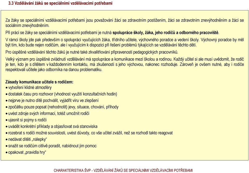 V rámci školy jde pak především o spolupráci vyučujících žáka, třídního učitele, výchovného poradce a vedení školy.