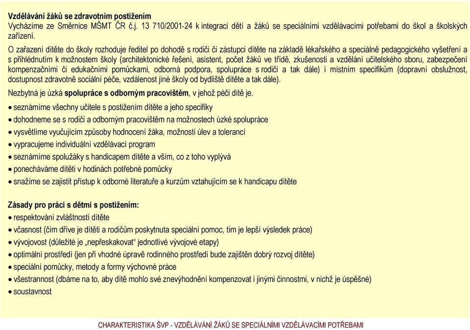 řešení, asistent, počet žáků ve třídě, zkušenosti a vzdělání učitelského sboru, zabezpečení kompenzačními či edukačními pomůckami, odborná podpora, spolupráce s rodiči a tak dále) i místním