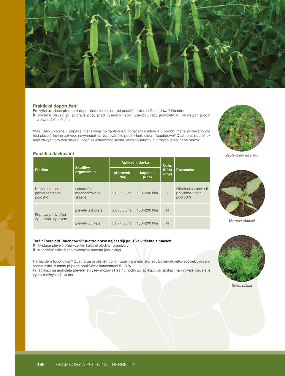 Neprovádějte postřik herbicidem Touchdown Quattro za podmínek nepříznivých pro růst plevelů, např. za extrémního sucha, velmi vysokých, či nízkých teplot nebo mrazu.